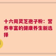 十六周灵芝孢子粉：营养丰富的健康养生新选择