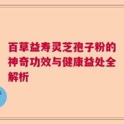 百草益寿灵芝孢子粉的神奇功效与健康益处全解析