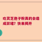 吃灵芝孢子粉真的会造成淤堵？快来揭开