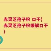赤灵芝孢子粉 口干(赤灵芝孢子粉缓解口干)
