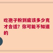 吃孢子粉到底该多少克才合适？你可能不知道的