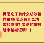 灵芝吃了有什么功效和作用呢(灵芝有什么功效和作用？灵芝的功效越来越被证明！)