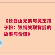 《长白山兄弟与灵芝孢子粉：独特关联背后的故事与价值》