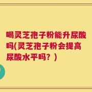 喝灵芝孢子粉能升尿酸吗(灵芝孢子粉会提高尿酸水平吗？)