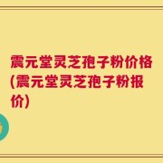 震元堂灵芝孢子粉价格(震元堂灵芝孢子粉报价)
