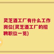 灵芝酒工厂有什么工作岗位(灵芝酒工厂的招聘职位一览)