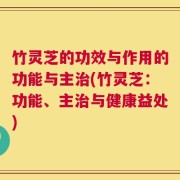 竹灵芝的功效与作用的功能与主治(竹灵芝：功能、主治与健康益处)