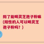 阳了能喝灵芝孢子粉嘛(阳性的人可以喝灵芝孢子粉吗？)