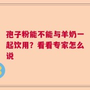 孢子粉能不能与羊奶一起饮用？看看专家怎么说