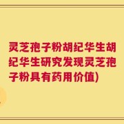 灵芝孢子粉胡纪华生胡纪华生研究发现灵芝孢子粉具有药用价值)