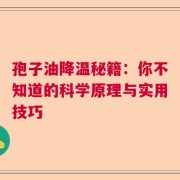 孢子油降温秘籍：你不知道的科学原理与实用技巧