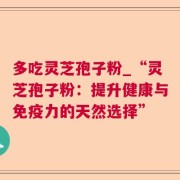 多吃灵芝孢子粉_“灵芝孢子粉:提升健康与免疫力的天然选择”