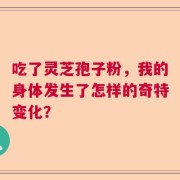 吃了灵芝孢子粉，我的身体发生了怎样的奇特变化？