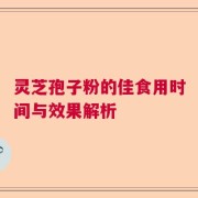 灵芝孢子粉的佳食用时间与效果解析