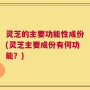 灵芝的主要功能性成份(灵芝主要成份有何功能？)