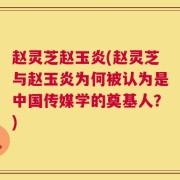 赵灵芝赵玉炎(赵灵芝与赵玉炎为何被认为是中国传媒学的奠基人？)