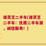 谭灵芝二手车(谭灵芝二手车：优质二手车源，诚信服务！)