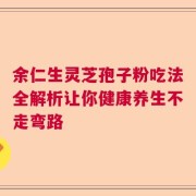余仁生灵芝孢子粉吃法全解析让你健康养生不走弯路