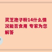 灵芝孢子粉14什么情况能否食用 专家为您解答