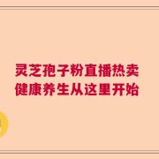 灵芝孢子粉直播热卖 健康养生从这里开始