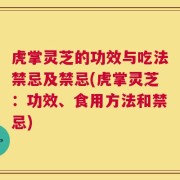 虎掌灵芝的功效与吃法禁忌及禁忌(虎掌灵芝：功效、食用方法和禁忌)