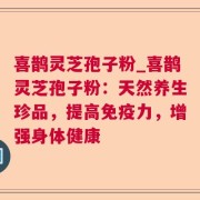 喜鹊灵芝孢子粉_喜鹊灵芝孢子粉：天然养生珍品，提高免疫力，增强身体健康