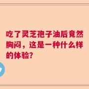 吃了灵芝孢子油后竟然胸闷，这是一种什么样的体验？