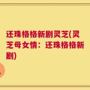 还珠格格新剧灵芝(灵芝母女情：还珠格格新剧)