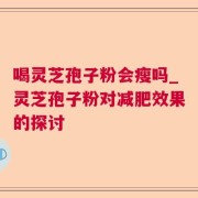 喝灵芝孢子粉会瘦吗_灵芝孢子粉对减肥效果的探讨