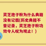 灵芝孢子粉为什么典籍没有记载(历史典籍不曾记录，灵芝孢子粉功效令人叹为观止！)