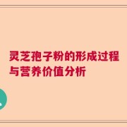 灵芝孢子粉的形成过程与营养价值分析
