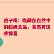 孢子粉：隐藏在自然中的超级食品，竟然有这些惊喜
