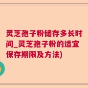 灵芝孢子粉储存多长时间_灵芝孢子粉的适宜保存期限及方法)