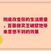 彻底改变你的生活质量，百菌健灵芝破壁饱带来意想不到的效果
