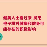 健美人士看过来 灵芝孢子粉对健康和健身可能存在的积极影响