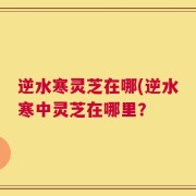 逆水寒灵芝在哪(逆水寒中灵芝在哪里？