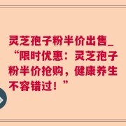 灵芝孢子粉半价出售_“限时优惠：灵芝孢子粉半价抢购，健康养生不容错过！”