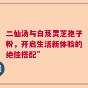 二仙汤与白芨灵芝孢子粉，开启生活新体验的绝佳搭配”