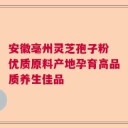 安徽亳州灵芝孢子粉 优质原料产地孕育高品质养生佳品