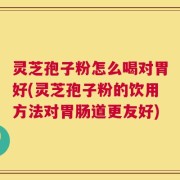 灵芝孢子粉怎么喝对胃好(灵芝孢子粉的饮用方法对胃肠道更友好)