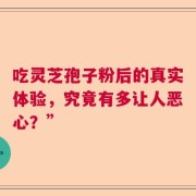 吃灵芝孢子粉后的真实体验，究竟有多让人恶心？”