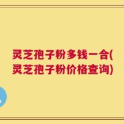 灵芝孢子粉多钱一合(灵芝孢子粉价格查询)