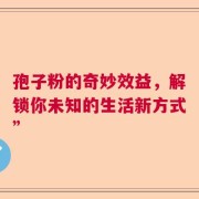 孢子粉的奇妙效益，解锁你未知的生活新方式”