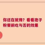 你还在犹豫？看看孢子粉餐前吃与否的效果