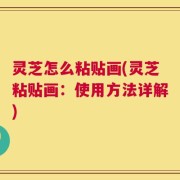 灵芝怎么粘贴画(灵芝粘贴画：使用方法详解)