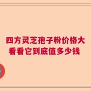 四方灵芝孢子粉价格大 看看它到底值多少钱