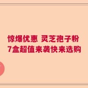惊爆优惠 灵芝孢子粉7盒超值来袭快来选购