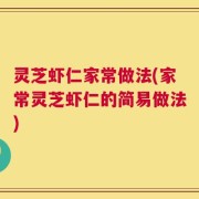 灵芝虾仁家常做法(家常灵芝虾仁的简易做法)