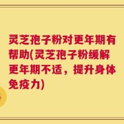 灵芝孢子粉对更年期有帮助(灵芝孢子粉缓解更年期不适，提升身体免疫力)