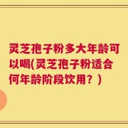 灵芝孢子粉多大年龄可以喝(灵芝孢子粉适合何年龄阶段饮用？)